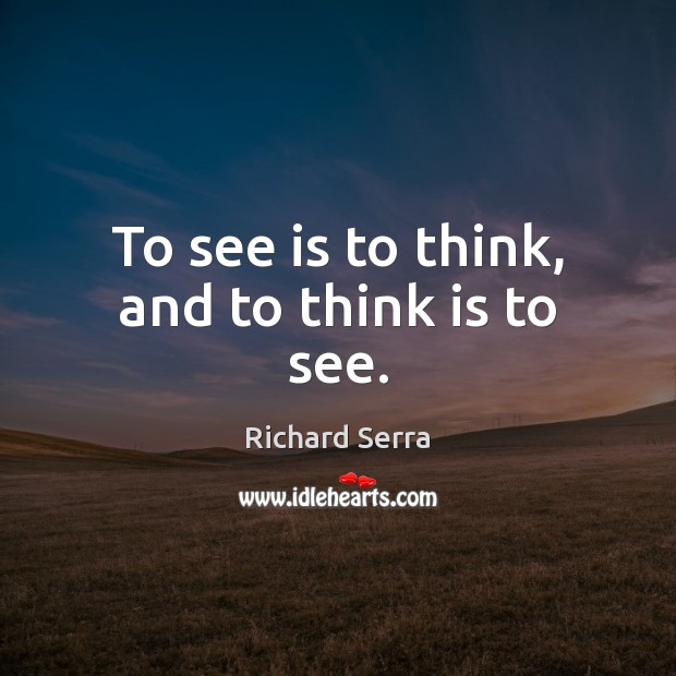 To see is to think, and to think is to see. Richard Serra Picture Quote