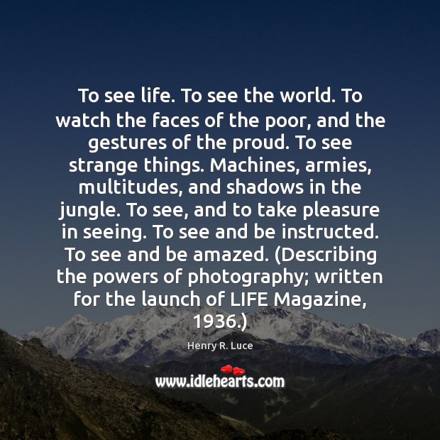 To see life. To see the world. To watch the faces of Henry R. Luce Picture Quote