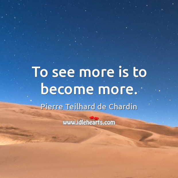 To see more is to become more. Pierre Teilhard de Chardin Picture Quote
