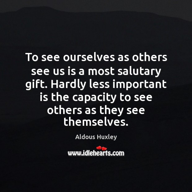 To see ourselves as others see us is a most salutary gift. Aldous Huxley Picture Quote