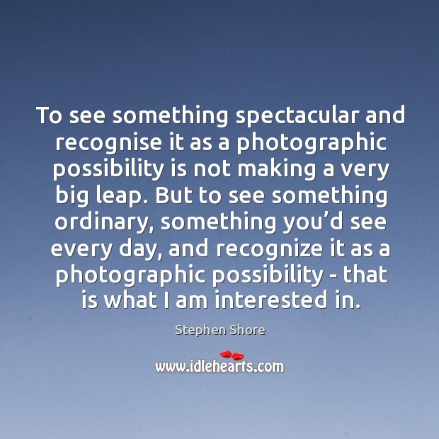 To see something spectacular and recognise it as a photographic possibility is Stephen Shore Picture Quote