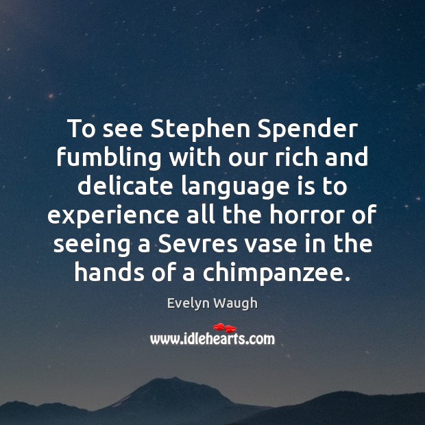 To see Stephen Spender fumbling with our rich and delicate language is Evelyn Waugh Picture Quote