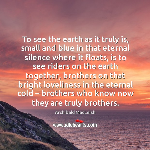 To see the earth as it truly is, small and blue in that eternal silence where it floats Image
