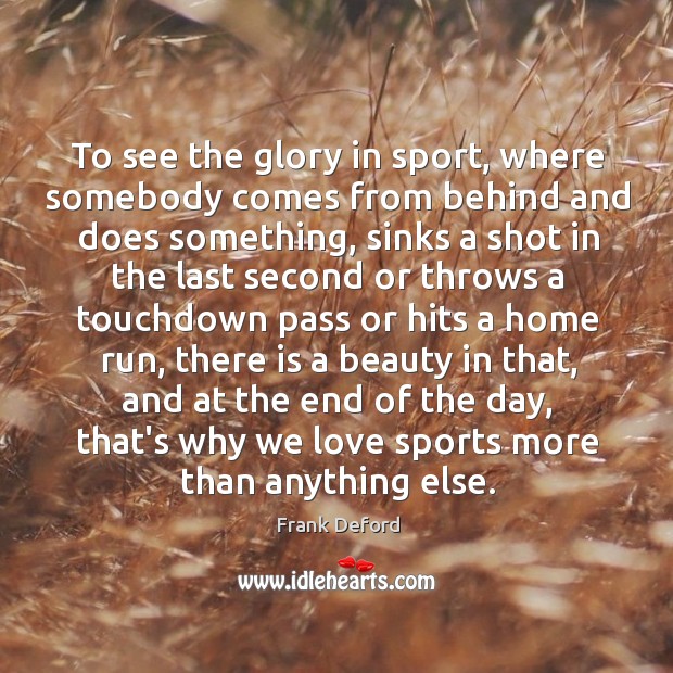 To see the glory in sport, where somebody comes from behind and Frank Deford Picture Quote