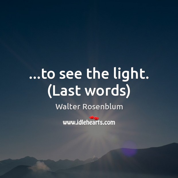 …to see the light. (Last words) Walter Rosenblum Picture Quote