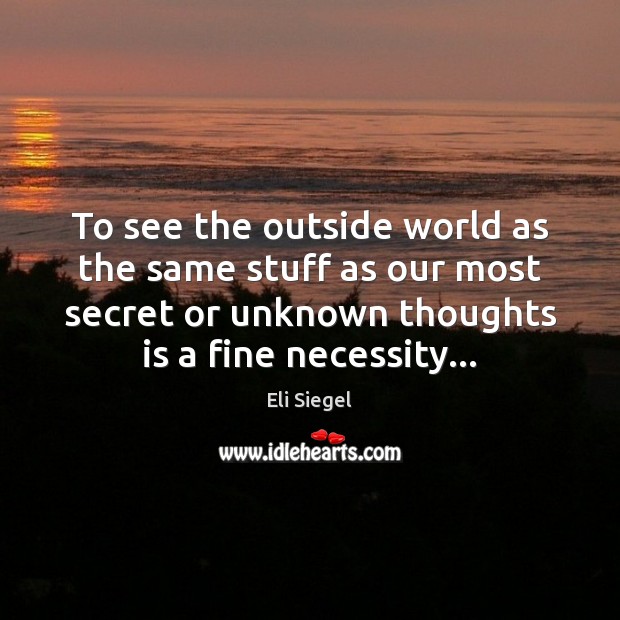 To see the outside world as the same stuff as our most Eli Siegel Picture Quote