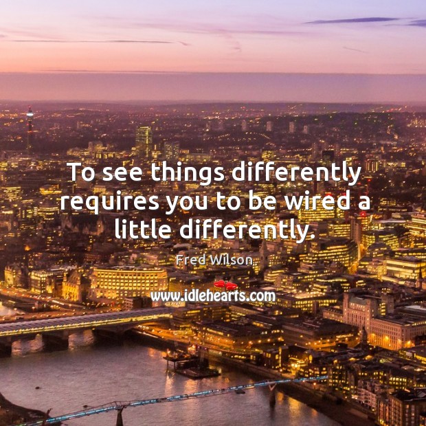 To see things differently requires you to be wired a little differently. Image