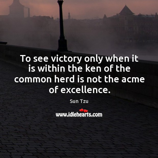 To see victory only when it is within the ken of the common herd is not the acme of excellence. Sun Tzu Picture Quote