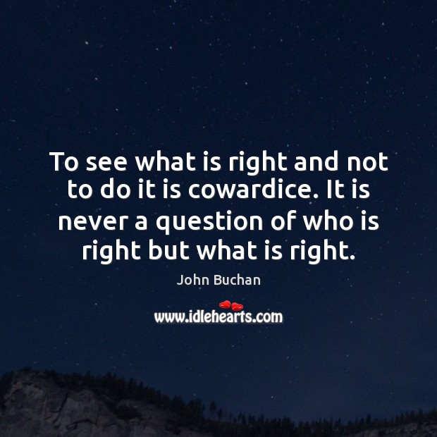 To see what is right and not to do it is cowardice. John Buchan Picture Quote