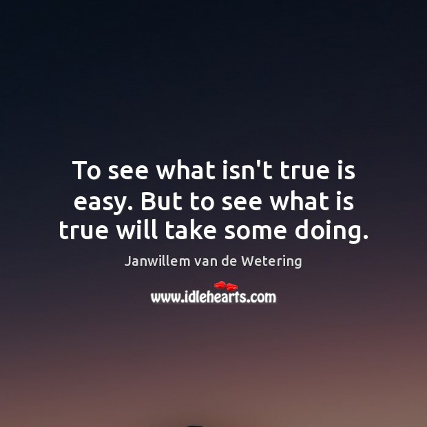 To see what isn’t true is easy. But to see what is true will take some doing. Image