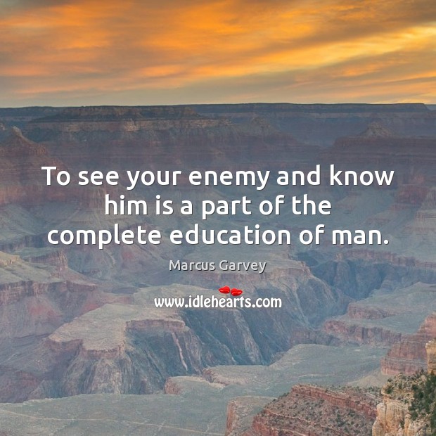 To see your enemy and know him is a part of the complete education of man. Marcus Garvey Picture Quote