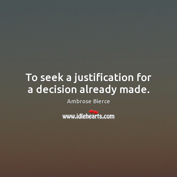 To seek a justification for a decision already made. Ambrose Bierce Picture Quote