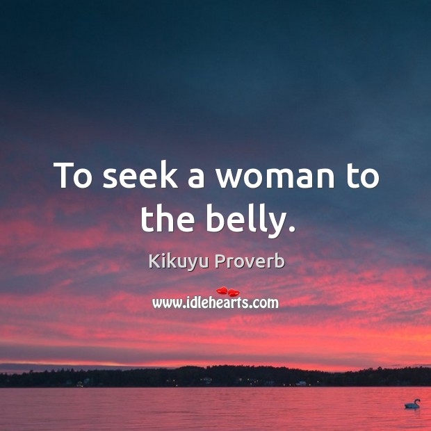 To seek a woman to the belly. Kikuyu Proverbs Image
