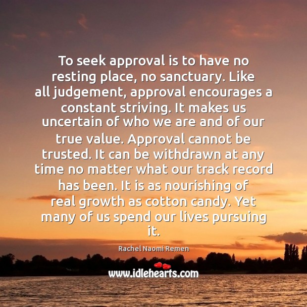 To seek approval is to have no resting place, no sanctuary. Like Rachel Naomi Remen Picture Quote