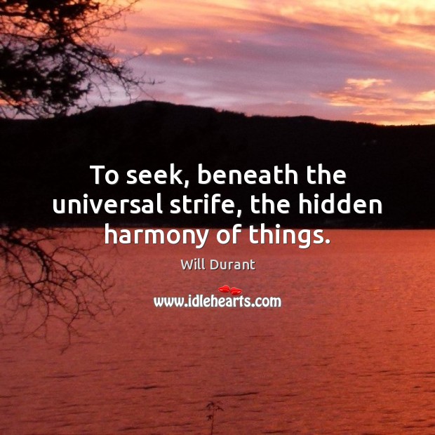 To seek, beneath the universal strife, the hidden harmony of things. Will Durant Picture Quote