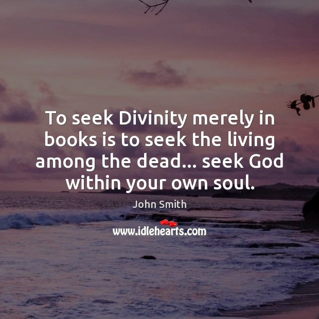 To seek Divinity merely in books is to seek the living among John Smith Picture Quote