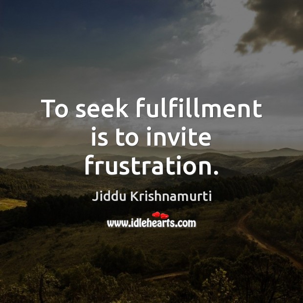 To seek fulfillment is to invite frustration. Jiddu Krishnamurti Picture Quote