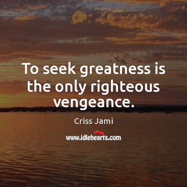 To seek greatness is the only righteous vengeance. Criss Jami Picture Quote