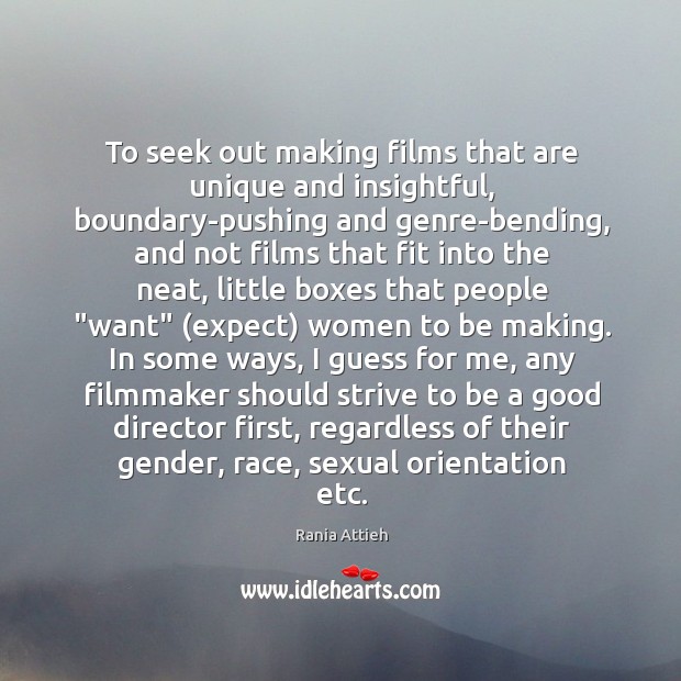 To seek out making films that are unique and insightful, boundary-pushing and Rania Attieh Picture Quote