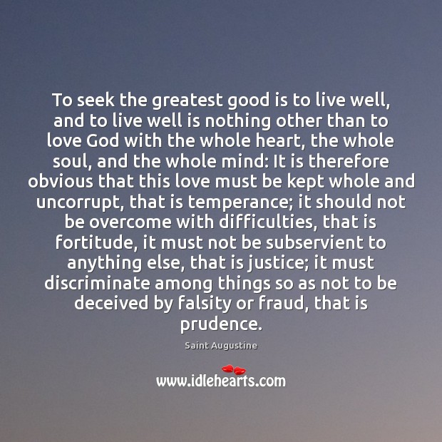 To seek the greatest good is to live well, and to live Saint Augustine Picture Quote