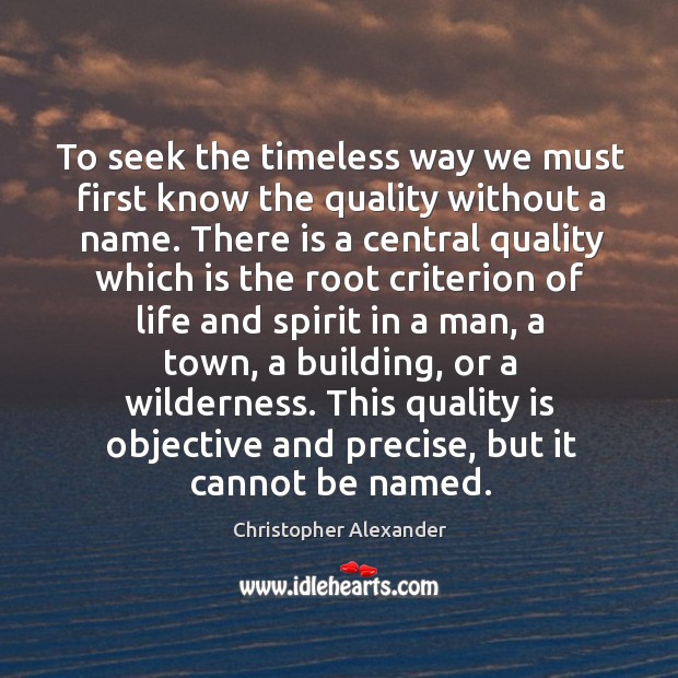 To seek the timeless way we must first know the quality without a name. Christopher Alexander Picture Quote