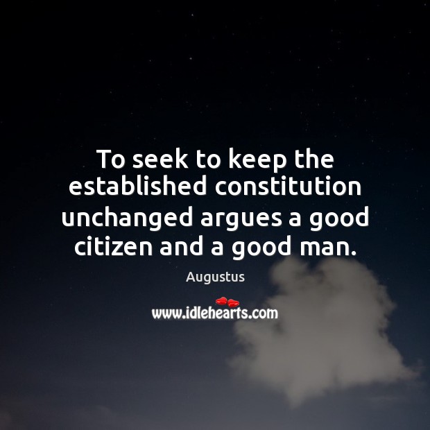 To seek to keep the established constitution unchanged argues a good citizen Augustus Picture Quote