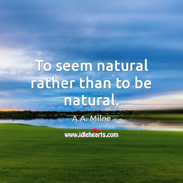 To seem natural rather than to be natural. A.A. Milne Picture Quote