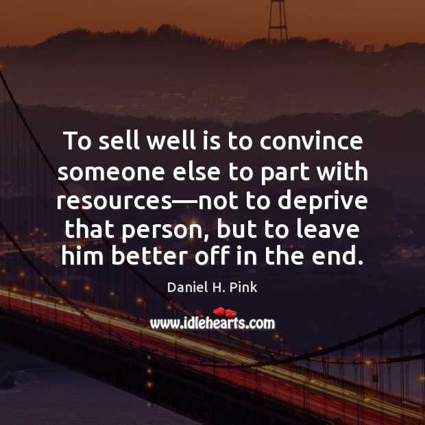 To sell well is to convince someone else to part with resources— Daniel H. Pink Picture Quote