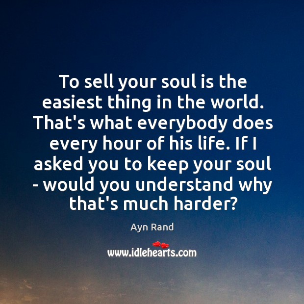 To sell your soul is the easiest thing in the world. That’s Ayn Rand Picture Quote