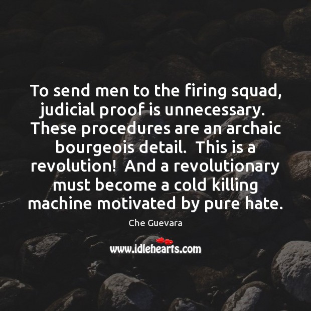 To send men to the firing squad, judicial proof is unnecessary.  These Che Guevara Picture Quote