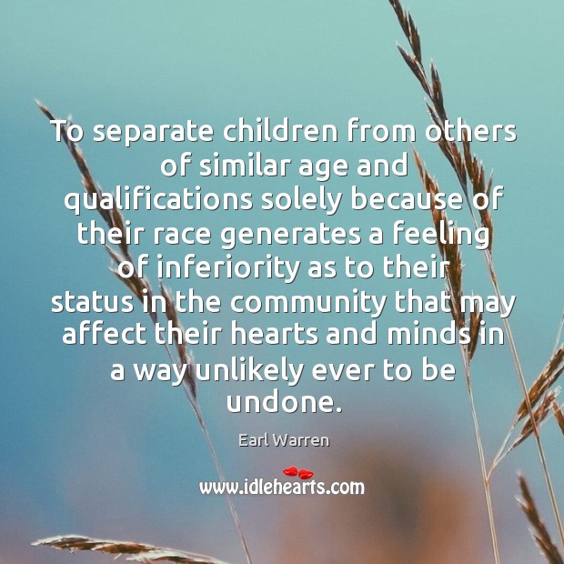 To separate children from others of similar age and qualifications solely because Earl Warren Picture Quote