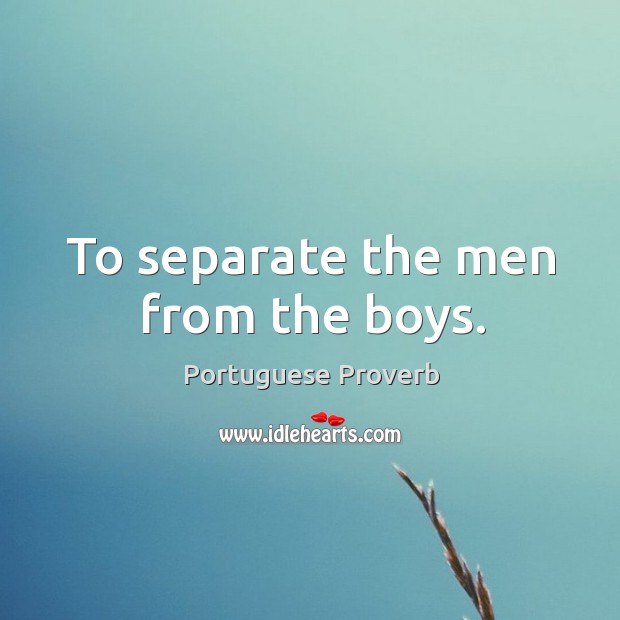 To separate the men from the boys. Portuguese Proverbs Image