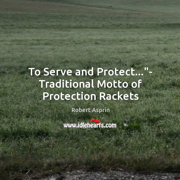 To Serve and Protect…”- Traditional Motto of Protection Rackets Robert Asprin Picture Quote