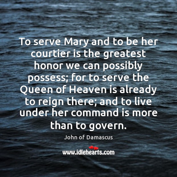 To serve Mary and to be her courtier is the greatest honor John of Damascus Picture Quote