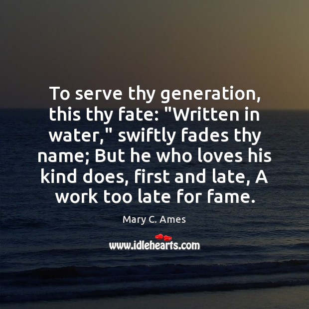 To serve thy generation, this thy fate: “Written in water,” swiftly fades Mary C. Ames Picture Quote