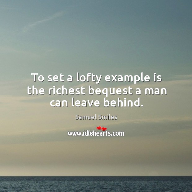 To set a lofty example is the richest bequest a man can leave behind. Samuel Smiles Picture Quote