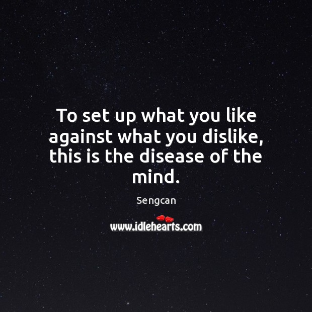 To set up what you like against what you dislike, this is the disease of the mind. Sengcan Picture Quote