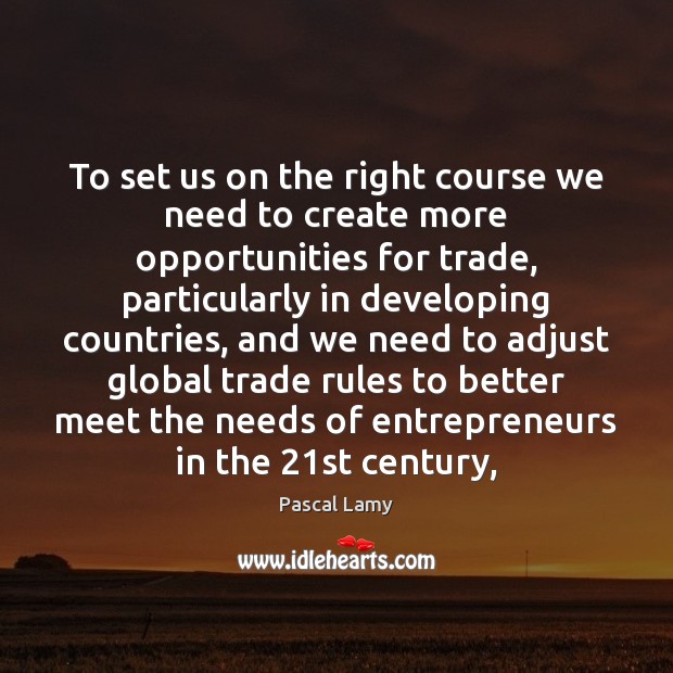 To set us on the right course we need to create more Pascal Lamy Picture Quote