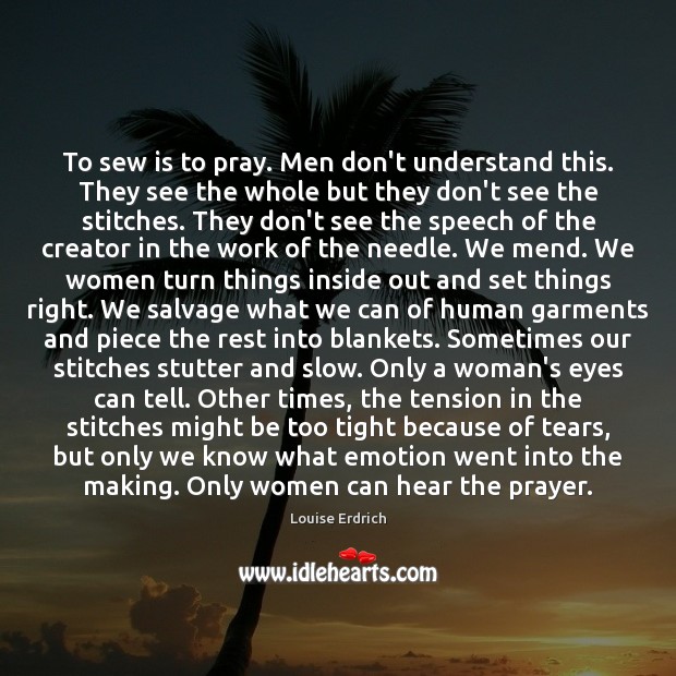 To sew is to pray. Men don’t understand this. They see the Emotion Quotes Image