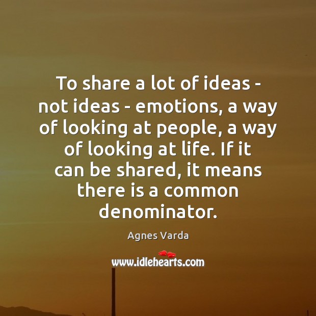 To share a lot of ideas – not ideas – emotions, a Agnes Varda Picture Quote