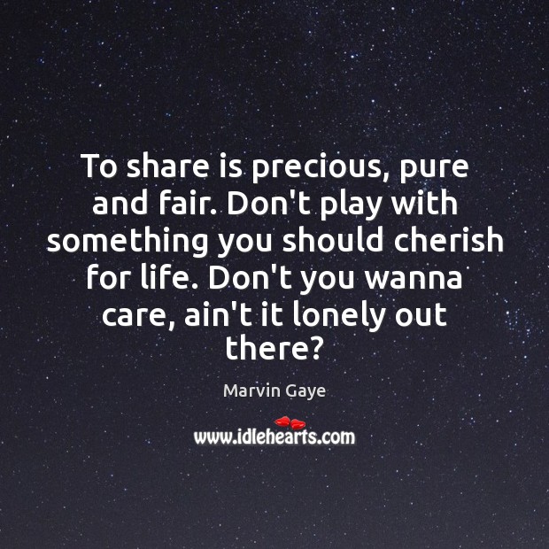 To share is precious, pure and fair. Don’t play with something you Marvin Gaye Picture Quote