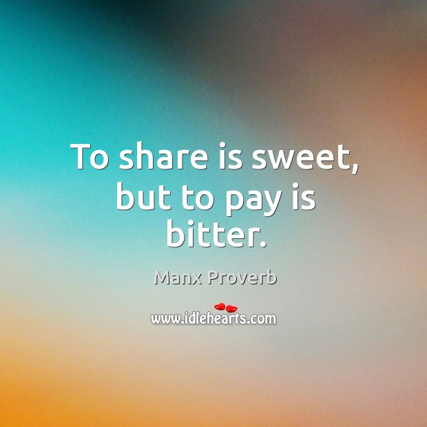 To share is sweet, but to pay is bitter. Manx Proverbs Image