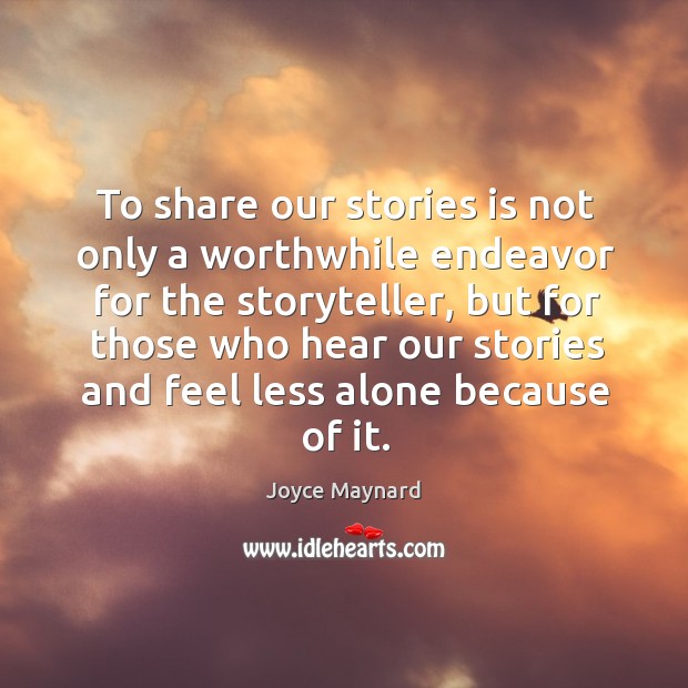To share our stories is not only a worthwhile endeavor for the storyteller, but for those who hear Joyce Maynard Picture Quote
