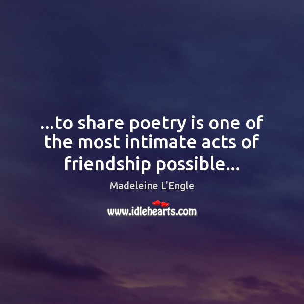 …to share poetry is one of the most intimate acts of friendship possible… Madeleine L’Engle Picture Quote
