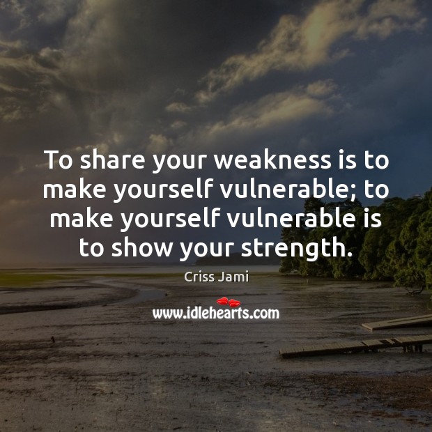 To share your weakness is to make yourself vulnerable; to make yourself Criss Jami Picture Quote