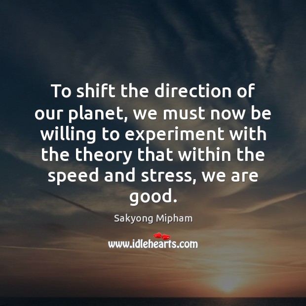 To shift the direction of our planet, we must now be willing Sakyong Mipham Picture Quote