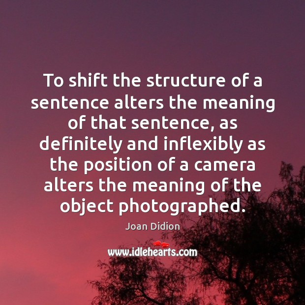 To shift the structure of a sentence alters the meaning of that Image