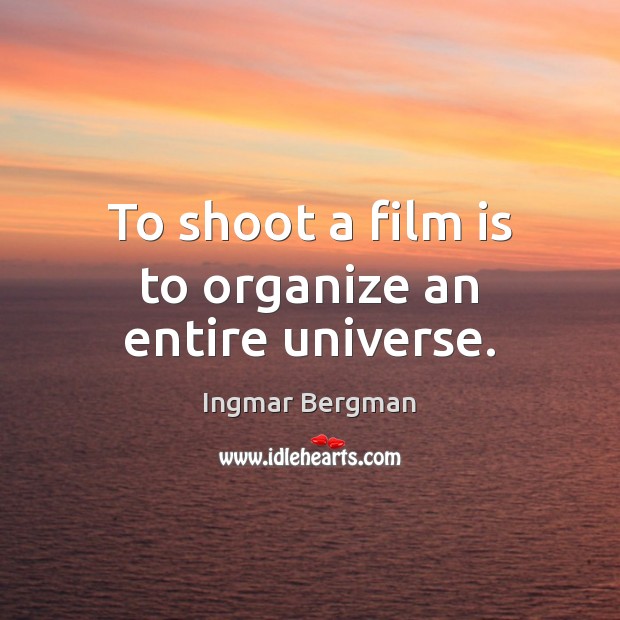 To shoot a film is to organize an entire universe. Ingmar Bergman Picture Quote