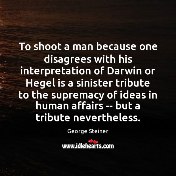 To shoot a man because one disagrees with his interpretation of Darwin George Steiner Picture Quote