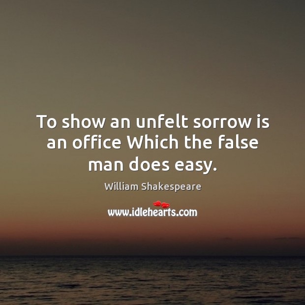 To show an unfelt sorrow is an office Which the false man does easy. William Shakespeare Picture Quote